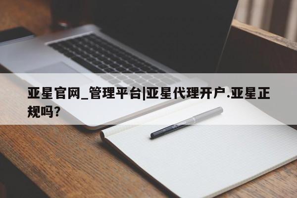 亚星手机版APP下载 亚星入口亚星官网_管理平台|亚星代理开户.亚星正规吗？