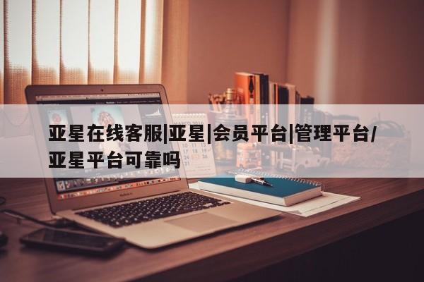 亚星手机版APP下载 亚星入口亚星在线客服|亚星|会员平台|管理平台/亚星平台可靠吗