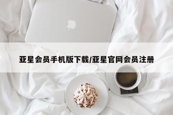 亚星手机版APP下载 亚星入口亚星会员手机版下载/亚星官网会员注册