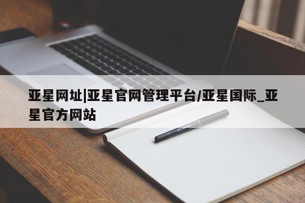 亚星手机版APP下载 亚星入口亚星网址|亚星官网管理平台/亚星国际_亚星官方网站