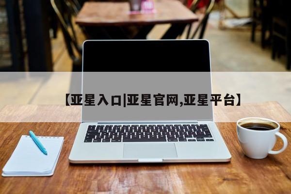 亚星手机版APP下载 亚星入口【亚星入口|亚星官网,亚星平台】