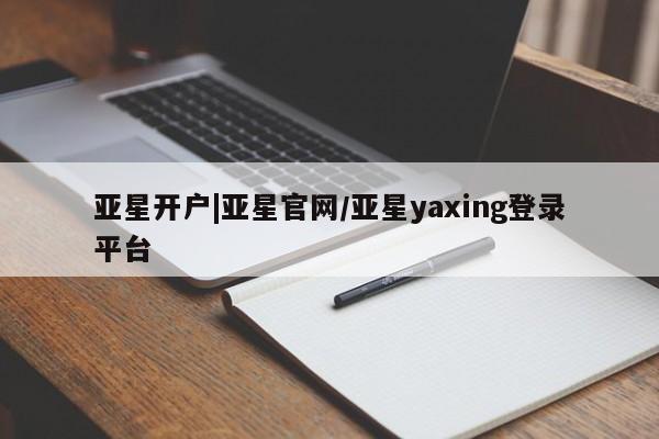 亚星手机版APP下载 亚星入口亚星开户|亚星官网/亚星yaxing登录平台
