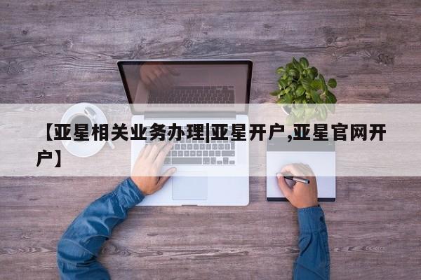 亚星手机版APP下载 亚星入口【亚星相关业务办理|亚星开户,亚星官网开户】