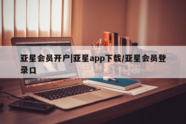 亚星手机版APP下载 亚星入口亚星会员开户|亚星app下载/亚星会员登录口