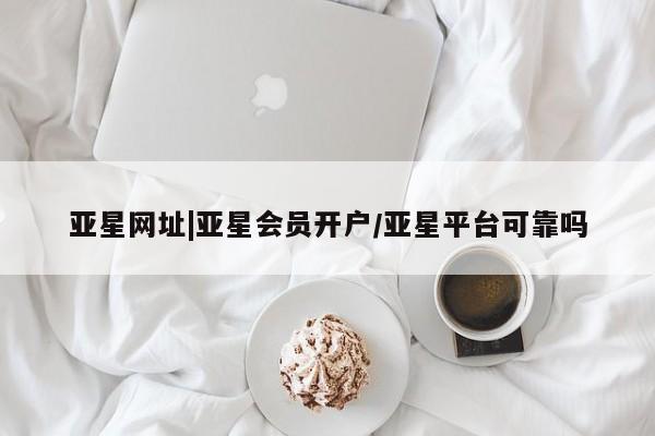 亚星手机版APP下载 亚星入口亚星网址|亚星会员开户/亚星平台可靠吗