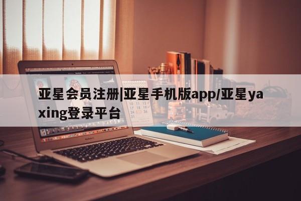 亚星手机版APP下载 亚星入口|亚星手机版app/亚星yaxing登录平台