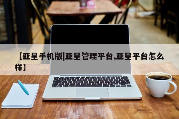亚星手机版APP下载 亚星入口【亚星手机版|亚星管理平台,亚星平台怎么样】