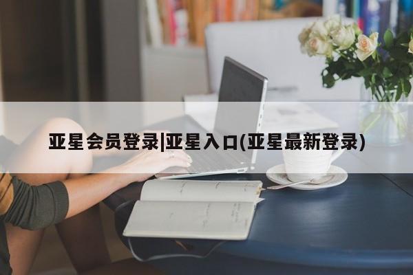 亚星手机版APP下载 亚星入口亚星会员登录|亚星入口(亚星最新登录)