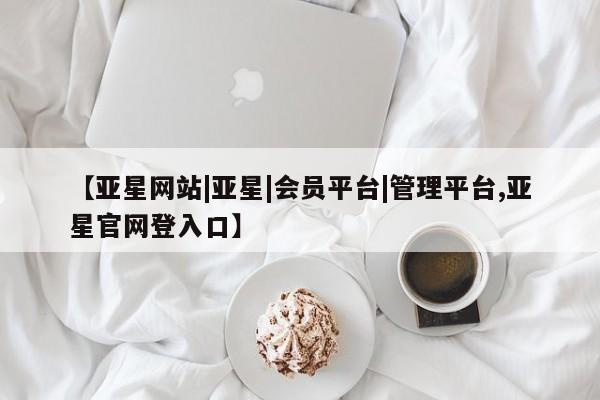 亚星手机版APP下载 亚星入口【亚星网站|亚星|会员平台|管理平台,亚星官网登入口】