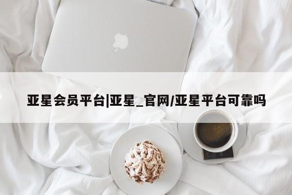 亚星手机版APP下载 亚星入口亚星会员平台|亚星_官网/亚星平台可靠吗
