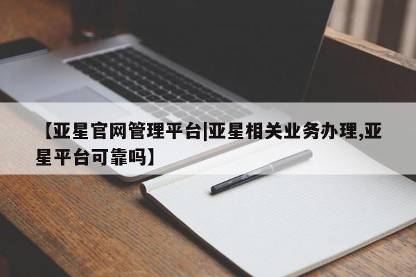 亚星手机版APP下载 亚星入口【亚星官网管理平台|亚星相关业务办理,亚星平台可靠吗】