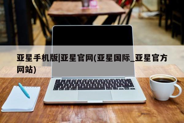 亚星手机版APP下载 亚星入口亚星手机版|亚星官网(亚星国际_亚星官方网站)