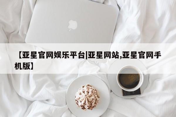 亚星手机版APP下载 亚星入口【亚星官网娱乐平台|亚星网站,亚星官网手机版】