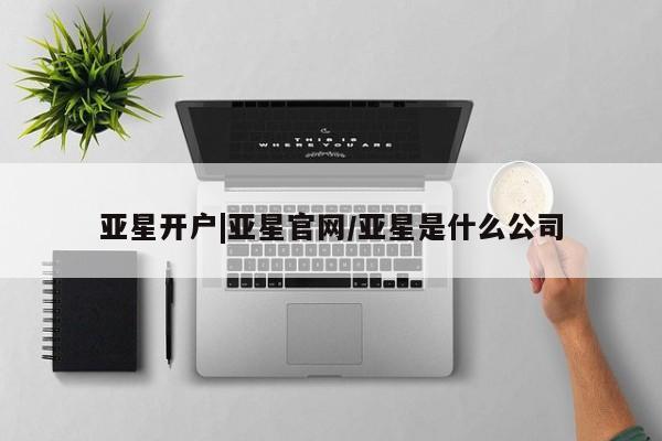 亚星手机版APP下载 亚星入口亚星开户|亚星官网/亚星是什么公司