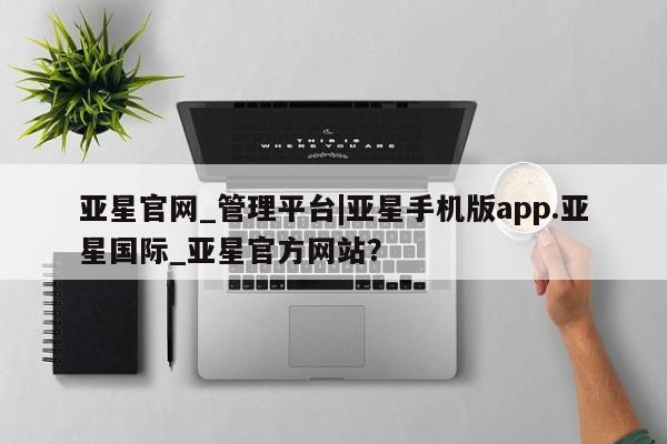 亚星手机版APP下载 亚星入口亚星官网_管理平台|亚星手机版app.亚星国际_亚星官方网站？