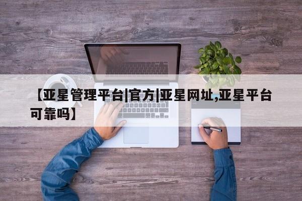 亚星手机版APP下载 亚星入口【亚星管理平台|官方|亚星网址,亚星平台可靠吗】