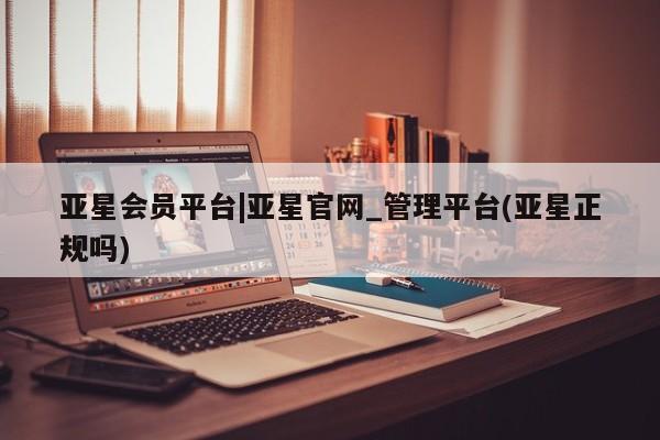 亚星手机版APP下载 亚星入口亚星会员平台|亚星官网_管理平台(亚星正规吗)