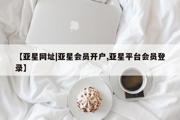 亚星手机版APP下载 亚星入口【亚星网址|亚星会员开户,亚星平台会员登录】