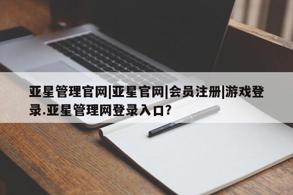 亚星手机版APP下载 亚星入口亚星管理官网|亚星官网|会员注册|游戏登录.亚星管理网登录入口？