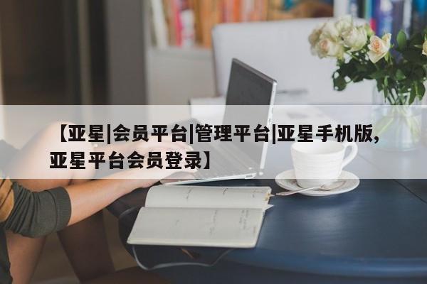 亚星手机版APP下载 亚星入口【亚星|会员平台|管理平台|亚星手机版,亚星平台会员登录】