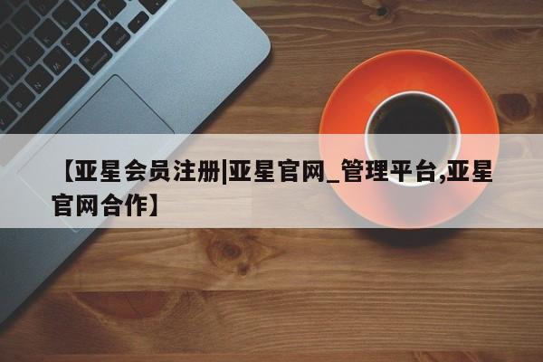 亚星手机版APP下载 亚星入口【亚星会员注册|亚星官网_管理平台,亚星官网合作】
