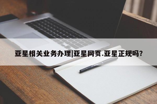 亚星手机版APP下载 亚星入口亚星相关业务办理|亚星网页.亚星正规吗？