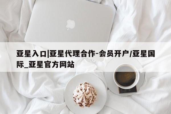 亚星入口|亚星代理合作-会员开户