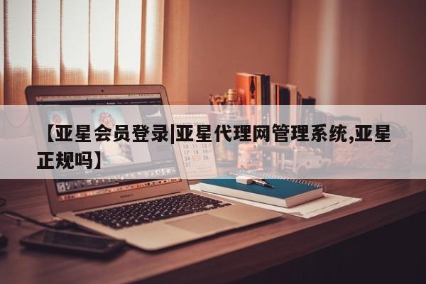 亚星手机版APP下载 亚星入口【亚星会员登录|亚星代理网管理系统,亚星正规吗】