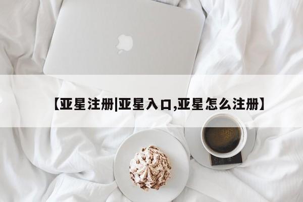 亚星手机版APP下载 亚星入口【亚星注册|亚星入口,亚星怎么注册】