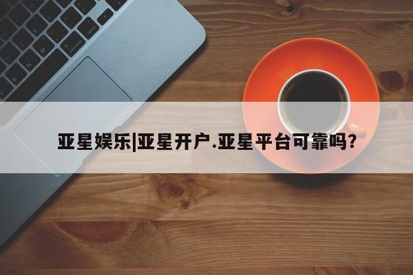 亚星娱乐|亚星开户