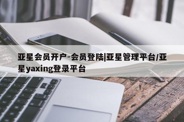 亚星手机版APP下载 亚星入口亚星会员开户-会员登陆|亚星管理平台/亚星yaxing登录平台