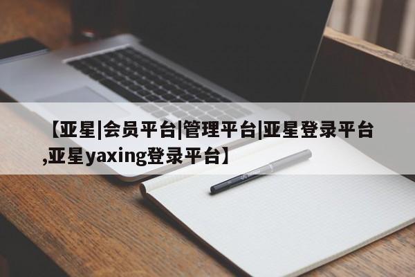 亚星手机版APP下载 亚星入口【亚星|会员平台|管理平台|亚星登录平台,亚星yaxing登录平台】
