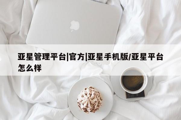 亚星手机版APP下载 亚星入口亚星管理平台|官方|亚星手机版/亚星平台怎么样
