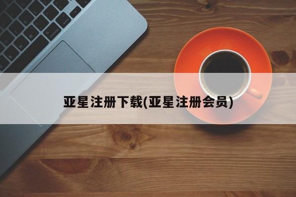亚星手机版APP下载 亚星入口亚星注册下载(亚星注册会员)