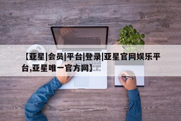 亚星手机版APP下载 亚星入口【亚星|会员|平台|登录|亚星官网娱乐平台,亚星唯一官方网】