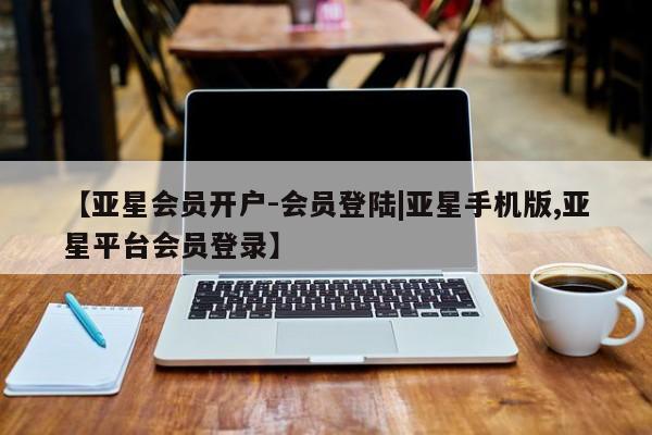 亚星手机版APP下载 亚星入口【亚星会员开户-会员登陆|亚星手机版,亚星平台会员登录】